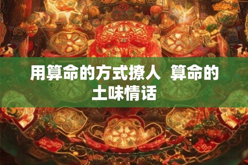 用算命的方式撩人  算命的土味情话
