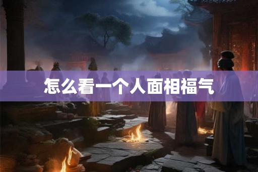 怎么看一个人面相福气