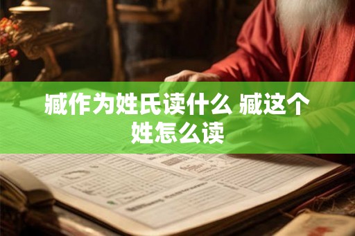 臧作为姓氏读什么 臧这个姓怎么读