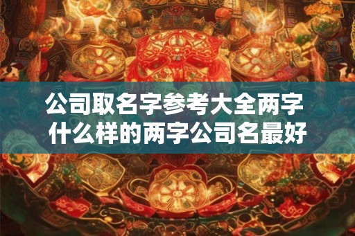 公司取名字参考大全两字 什么样的两字公司名最好