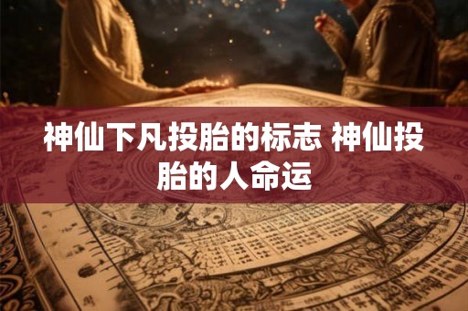 神仙下凡投胎的标志 神仙投胎的人命运