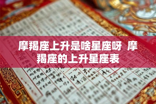 摩羯座上升是啥星座呀  摩羯座的上升星座表