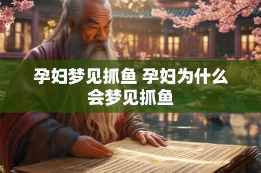孕妇梦见抓鱼 孕妇为什么会梦见抓鱼