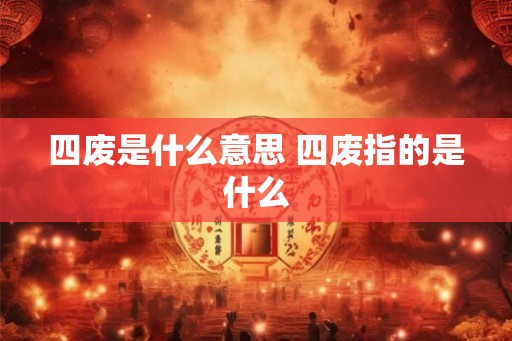 四废是什么意思 四废指的是什么