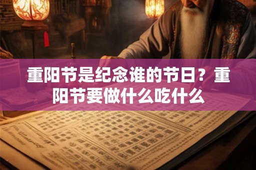 重阳节是纪念谁的节日？重阳节要做什么吃什么