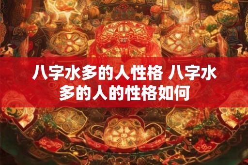 八字水多的人性格 八字水多的人的性格如何