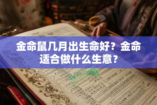 金命鼠几月出生命好？金命适合做什么生意？