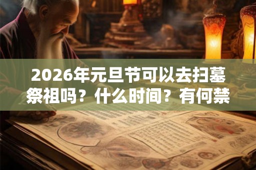 2026年元旦节可以去扫墓祭祖吗?什么时间?有何禁忌? 2026年元旦节可以去扫墓祭祖吗?什么时间?有何禁忌?