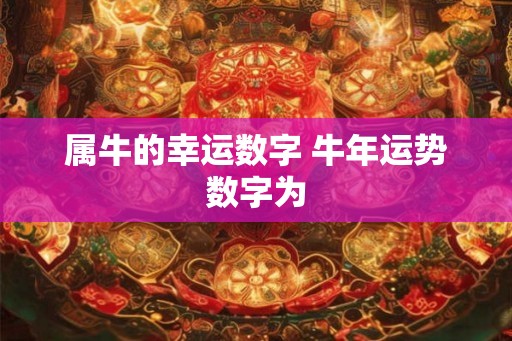 属牛的幸运数字 牛年运势数字为