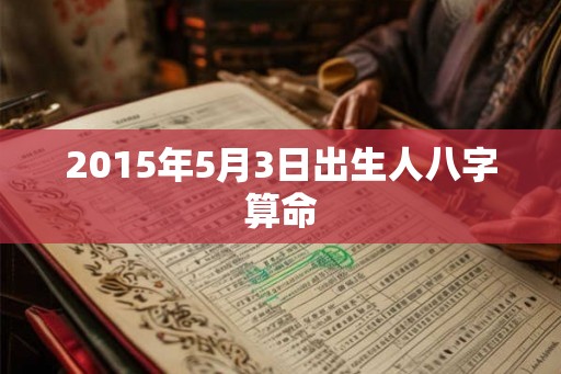 2015年5月3日出生人八字算命