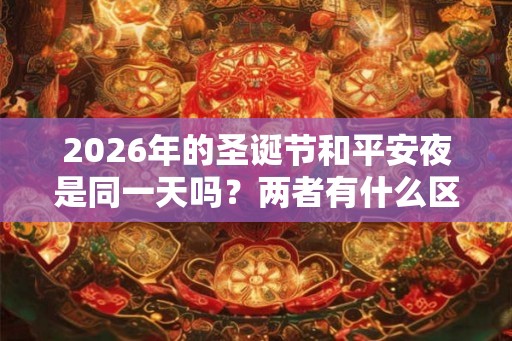 2026年的圣诞节和平安夜是同一天吗？两者有什么区别？