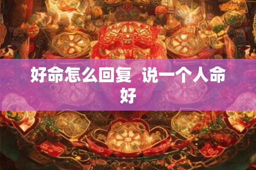 好命怎么回复  说一个人命好