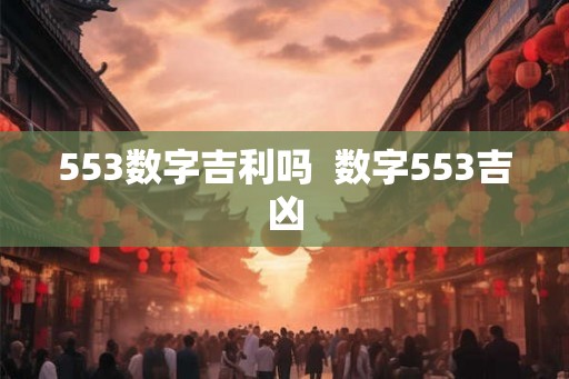 553数字吉利吗  数字553吉凶