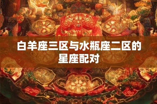 白羊座三区与水瓶座二区的星座配对