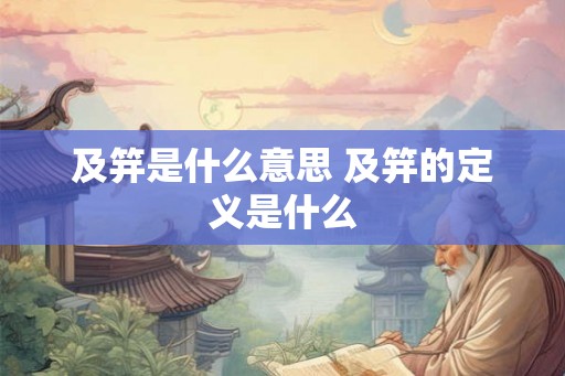 及笄是什么意思 及笄的定义是什么