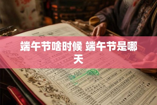 端午节啥时候 端午节是哪天