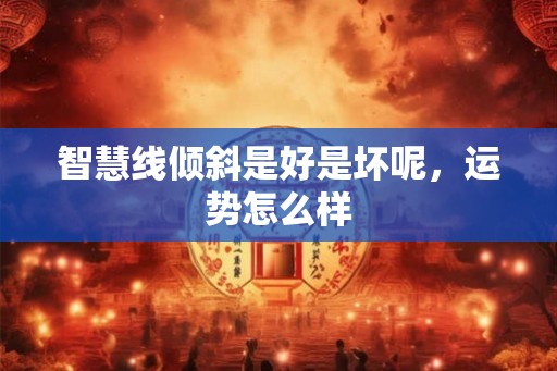 智慧线倾斜是好是坏呢,运势怎么样 智慧线倾斜是好是坏呢,运势怎么样