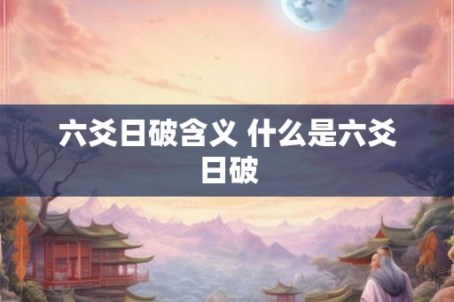 六爻日破含义 什么是六爻日破 六爻日破含义 什么是六爻日破