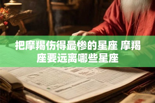 把摩羯伤得最惨的星座 摩羯座要远离哪些星座