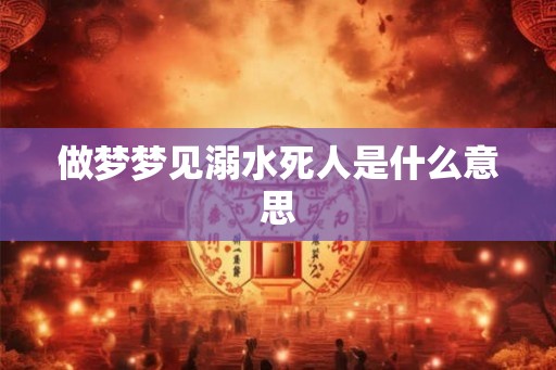 做梦梦见溺水死人是什么意思