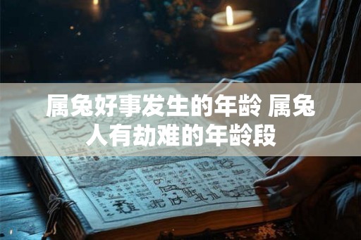 属兔好事发生的年龄 属兔人有劫难的年龄段