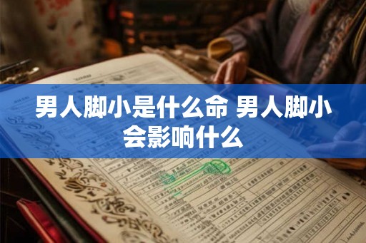 男人脚小是什么命 男人脚小会影响什么