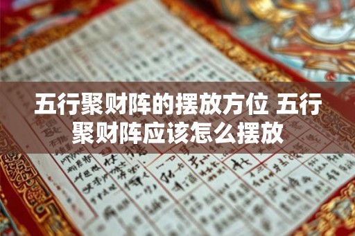 五行聚财阵的摆放方位 五行聚财阵应该怎么摆放 五行聚财阵的摆放方位 五行聚财阵应该怎么摆放