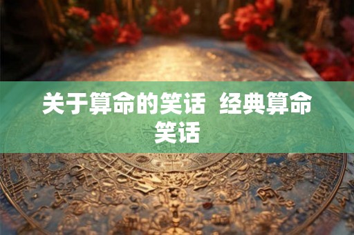 关于算命的笑话 经典算命笑话 关于算命的笑话 经典算命笑话
