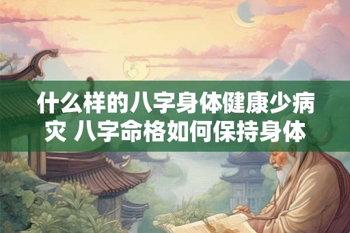 什么样的八字身体健康少病灾 八字命格如何保持身体健康