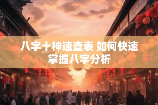 八字十神速查表 如何快速掌握八字分析