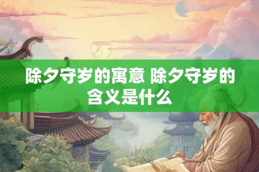除夕守岁的寓意 除夕守岁的含义是什么
