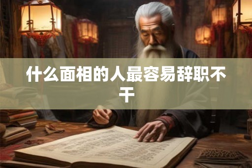 什么面相的人最容易辞职不干
