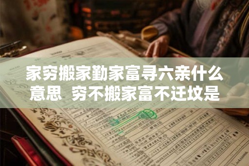家穷搬家勤家富寻六亲什么意思 穷不搬家富不迁坟是什么意思 家穷搬家勤家富寻六亲什么意思 穷不搬家富不迁坟是什么意思