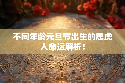 不同年龄元旦节出生的属虎人命运解析！