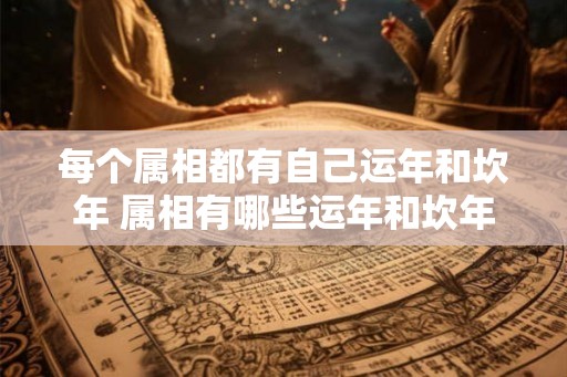 每个属相都有自己运年和坎年 属相有哪些运年和坎年 每个属相都有自己运年和坎年 属相有哪些运年和坎年