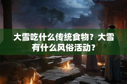 大雪吃什么传统食物？大雪有什么风俗活动？