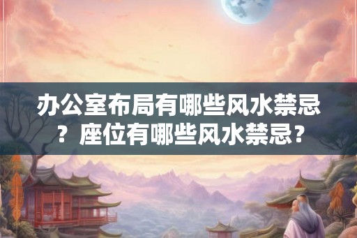 办公室布局有哪些风水禁忌?座位有哪些风水禁忌? 办公室布局有哪些风水禁忌?座位有哪些风水禁忌?