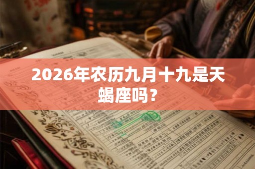 2026年农历九月十九是天蝎座吗? 2026年农历九月十九是天蝎座吗?