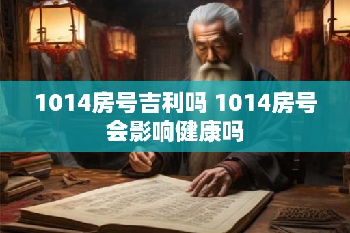 1014房号吉利吗 1014房号会影响健康吗