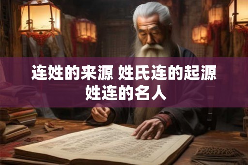 连姓的来源 姓氏连的起源 姓连的名人 连姓的来源 姓氏连的起源 姓连的名人