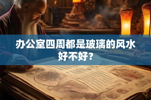 办公室四周都是玻璃的风水好不好？