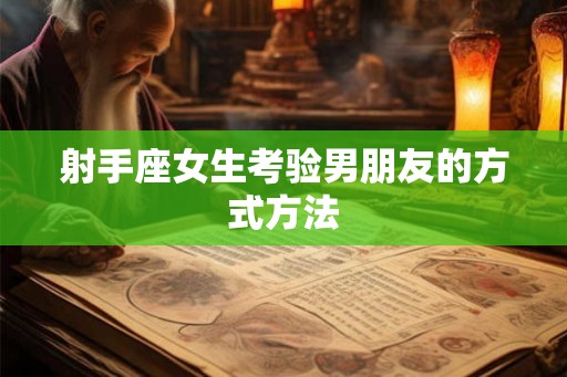 射手座女生考验男朋友的方式方法