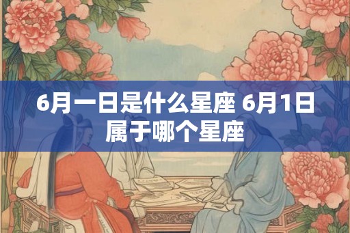 6月一日是什么星座 6月1日属于哪个星座