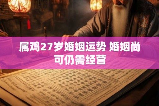 属鸡27岁婚姻运势 婚姻尚可仍需经营