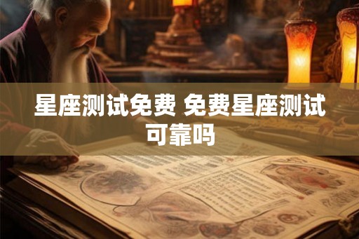 星座测试免费 免费星座测试可靠吗 星座测试免费 免费星座测试可靠吗