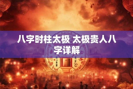 八字时柱太极 太极贵人八字详解