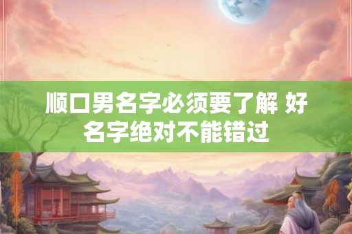 顺口男名字必须要了解 好名字绝对不能错过