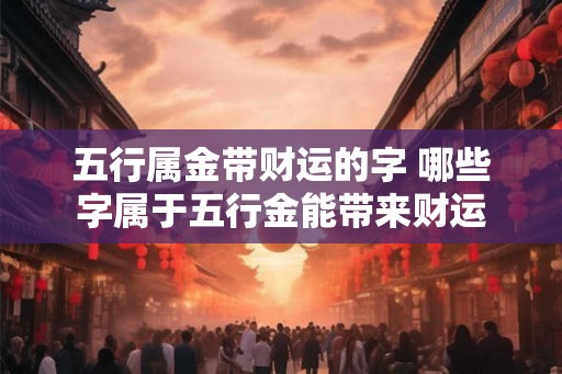 五行属金带财运的字 哪些字属于五行金能带来财运