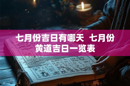七月份吉日有哪天  七月份黄道吉日一览表