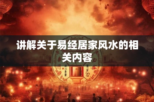 讲解关于易经居家风水的相关内容